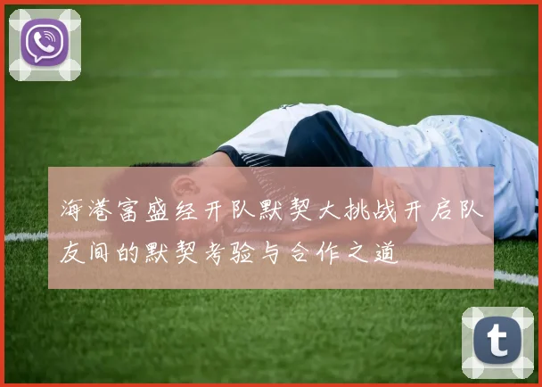 海港富盛经开队默契大挑战开启队友间的默契考验与合作之道