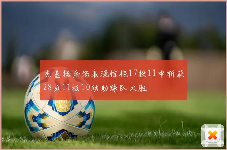 杰基杨全场表现惊艳17投11中斩获28分11板10助助球队大胜