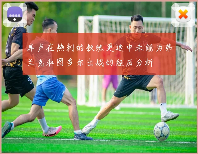 库卢在热刺的教练更迭中未能为弗兰克和图多尔出战的经历分析