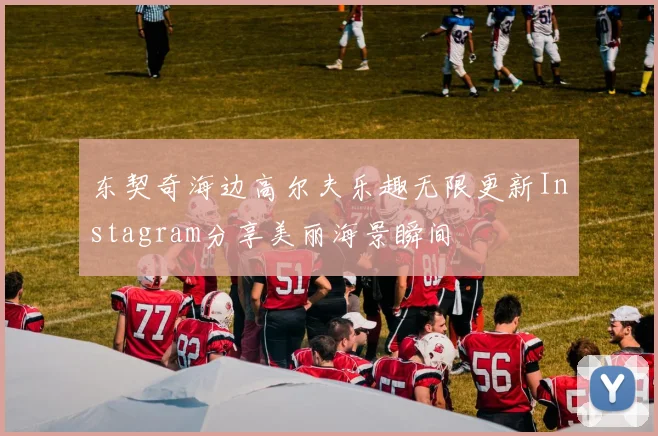 东契奇海边高尔夫乐趣无限更新Instagram分享美丽海景瞬间