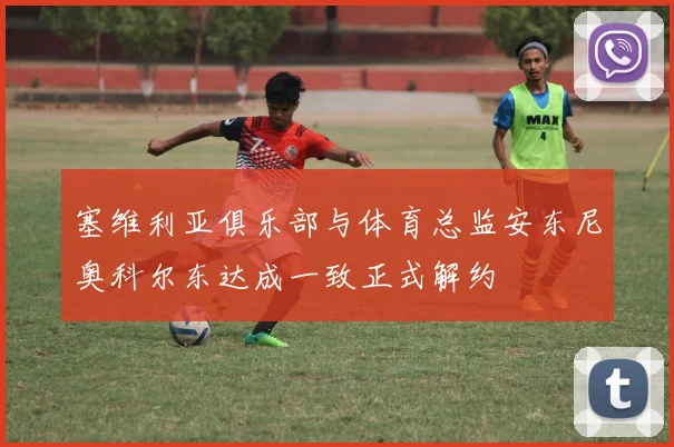 塞维利亚俱乐部与体育总监安东尼奥科尔东达成一致正式解约