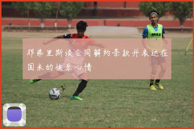 邓弗里斯谈合同解约条款并表达在国米的快乐心情