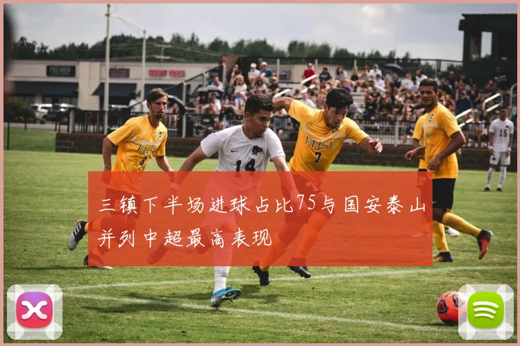 三镇下半场进球占比75与国安泰山并列中超最高表现