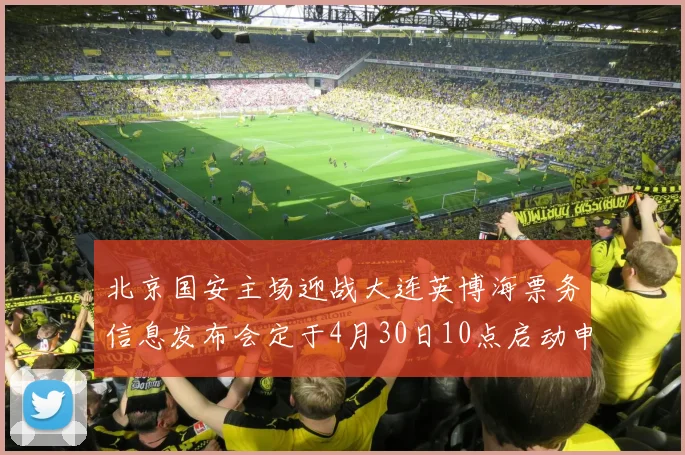 北京国安主场迎战大连英博海票务信息发布会定于4月30日10点启动申购