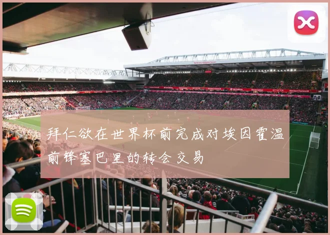 拜仁欲在世界杯前完成对埃因霍温前锋塞巴里的转会交易